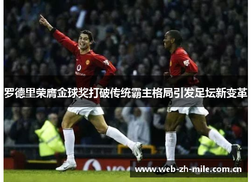 罗德里荣膺金球奖打破传统霸主格局引发足坛新变革