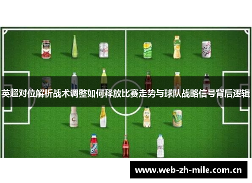 英超对位解析战术调整如何释放比赛走势与球队战略信号背后逻辑